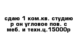 сдаю 1-ком.кв.-студию р-он угловое-пов. с меб. и техн.ц.15000р